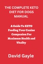 LE DIET KETO COMPLET POUR LE MANUEL DOGS : Guide pour nourrir votre compagnon canin pour une santé et une vitalité maximales