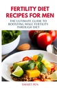 RECETTES DE DIET DE FERTILITÉ POUR LES HOMMES: Le Guide Ultime pour stimuler la fertilité masculine par le régime alimentaire, les hommes de repas sains, les shakes de remplacement pour les hommes, prép livre de cuisine pour les hommes, suppléments sexuels pour les hommes hommes
