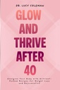 Glow & Thrive après 40. Énergisez votre corps avec des recettes emballées en nutriments pour perdre du poids et rajeunir